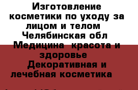 Изготовление косметики по уходу за лицом и телом - Челябинская обл. Медицина, красота и здоровье » Декоративная и лечебная косметика   